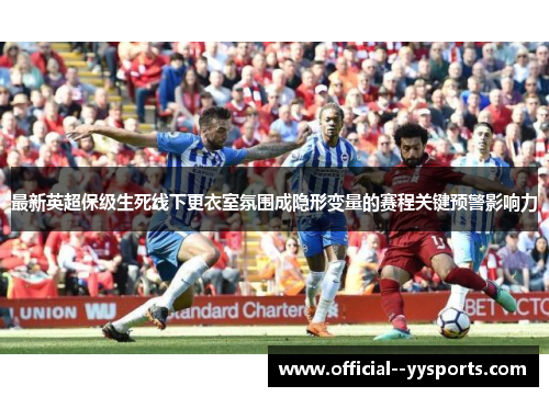 最新英超保级生死线下更衣室氛围成隐形变量的赛程关键预警影响力