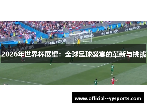 2026年世界杯展望:全球足球盛宴的革新与挑战 2026年世界杯展望:全球足球盛宴的革新与挑战