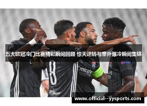 五大欧冠冷门比赛精彩瞬间回顾 惊天逆转与意外爆冷瞬间集锦 五大欧冠冷门比赛精彩瞬间回顾 惊天逆转与意外爆冷瞬间集锦