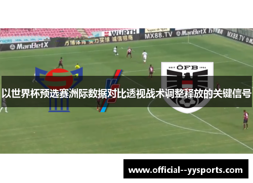 以世界杯预选赛洲际数据对比透视战术调整释放的关键信号