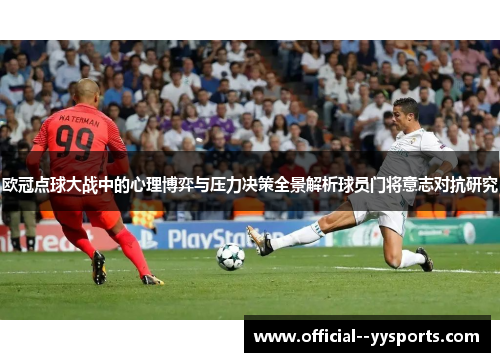 欧冠点球大战中的心理博弈与压力决策全景解析球员门将意志对抗研究 欧冠点球大战中的心理博弈与压力决策全景解析球员门将意志对抗研究
