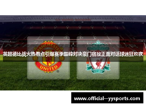 英超德比战火热看点引爆赛季巅峰对决豪门宿敌正面对话球迷狂欢夜