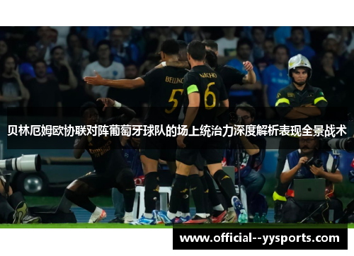 贝林厄姆欧协联对阵葡萄牙球队的场上统治力深度解析表现全景战术 贝林厄姆欧协联对阵葡萄牙球队的场上统治力深度解析表现全景战术