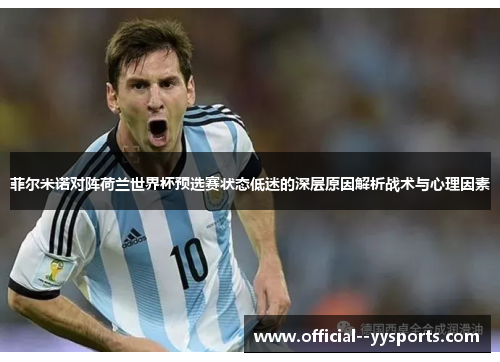 菲尔米诺对阵荷兰世界杯预选赛状态低迷的深层原因解析战术与心理因素 菲尔米诺对阵荷兰世界杯预选赛状态低迷的深层原因解析战术与心理因素