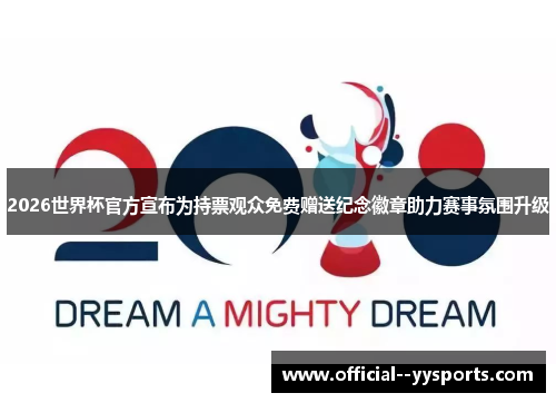 2026世界杯官方宣布为持票观众免费赠送纪念徽章助力赛事氛围升级