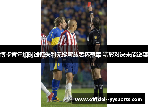 博卡青年加时遗憾失利无缘解放者杯冠军 精彩对决未能逆袭