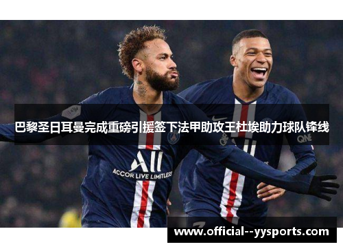 巴黎圣日耳曼完成重磅引援签下法甲助攻王杜埃助力球队锋线