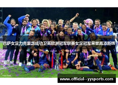 巴萨女足力克里昂成功卫冕欧洲冠军联赛女足冠军荣誉再添新辉