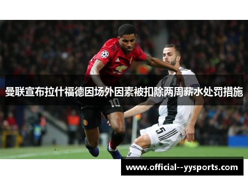 曼联宣布拉什福德因场外因素被扣除两周薪水处罚措施 曼联宣布拉什福德因场外因素被扣除两周薪水处罚措施