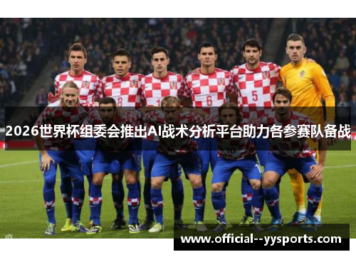 2026世界杯组委会推出AI战术分析平台助力各参赛队备战