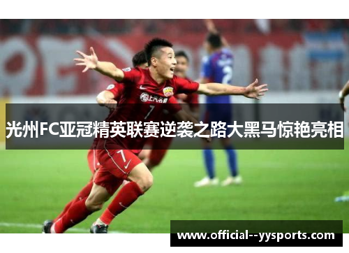 光州FC亚冠精英联赛逆袭之路大黑马惊艳亮相