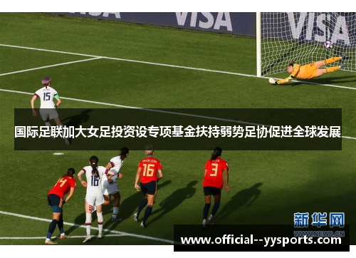 国际足联加大女足投资设专项基金扶持弱势足协促进全球发展