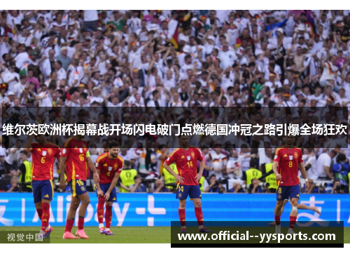 维尔茨欧洲杯揭幕战开场闪电破门点燃德国冲冠之路引爆全场狂欢
