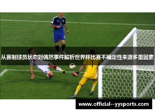 从赛制球员状态到偶然事件解析世界杯比赛不确定性来源多重因素