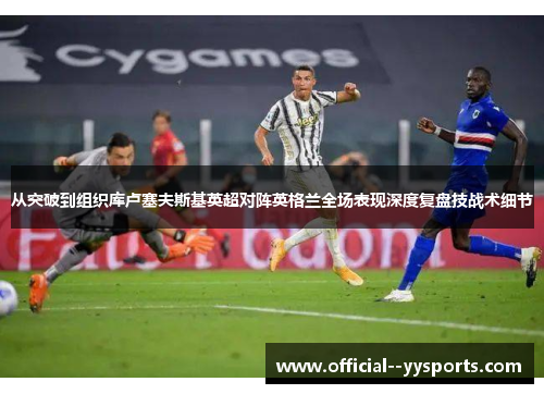 从突破到组织库卢塞夫斯基英超对阵英格兰全场表现深度复盘技战术细节