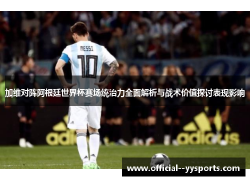 加维对阵阿根廷世界杯赛场统治力全面解析与战术价值探讨表现影响 加维对阵阿根廷世界杯赛场统治力全面解析与战术价值探讨表现影响