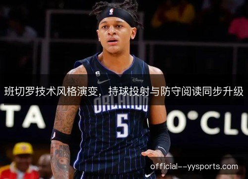 班切罗技术风格演变，持球投射与防守阅读同步升级